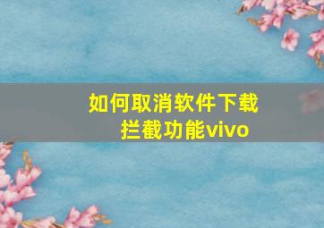 如何取消软件下载拦截功能vivo