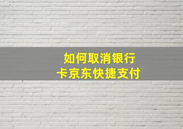 如何取消银行卡京东快捷支付