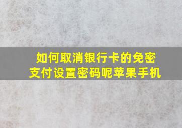 如何取消银行卡的免密支付设置密码呢苹果手机