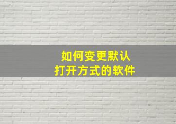 如何变更默认打开方式的软件