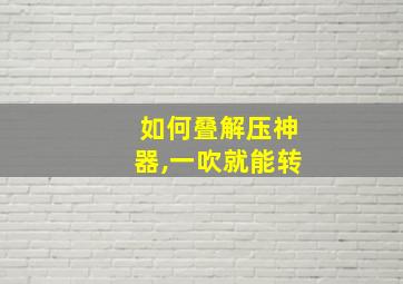 如何叠解压神器,一吹就能转