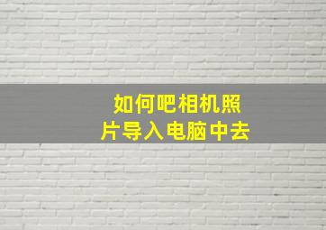 如何吧相机照片导入电脑中去