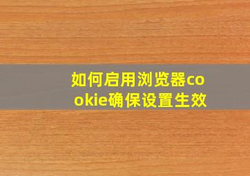 如何启用浏览器cookie确保设置生效