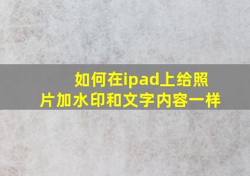 如何在ipad上给照片加水印和文字内容一样