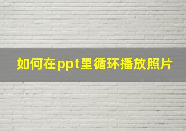 如何在ppt里循环播放照片