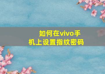 如何在vivo手机上设置指纹密码