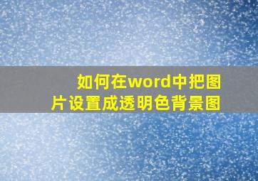 如何在word中把图片设置成透明色背景图