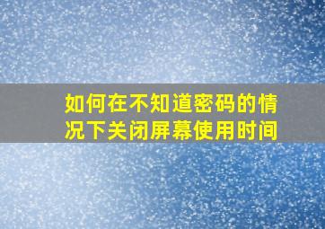 如何在不知道密码的情况下关闭屏幕使用时间