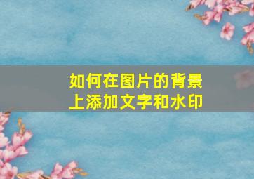 如何在图片的背景上添加文字和水印