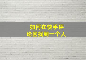 如何在快手评论区找到一个人