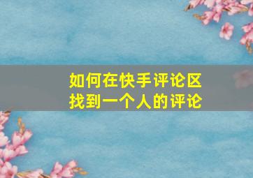 如何在快手评论区找到一个人的评论