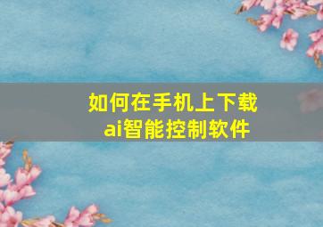 如何在手机上下载ai智能控制软件