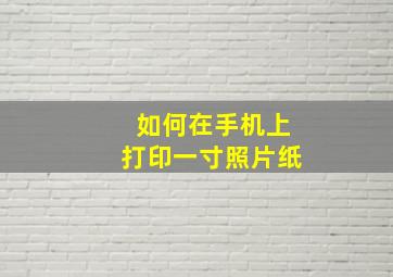 如何在手机上打印一寸照片纸