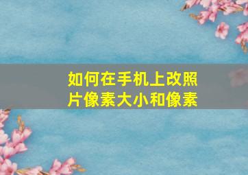 如何在手机上改照片像素大小和像素