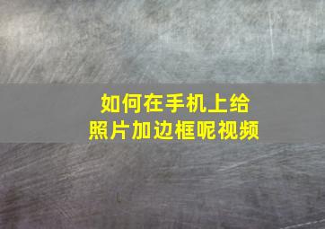 如何在手机上给照片加边框呢视频