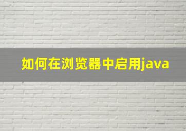 如何在浏览器中启用java