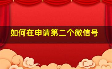 如何在申请第二个微信号