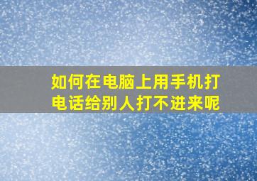 如何在电脑上用手机打电话给别人打不进来呢