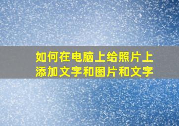 如何在电脑上给照片上添加文字和图片和文字