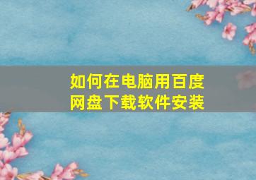 如何在电脑用百度网盘下载软件安装