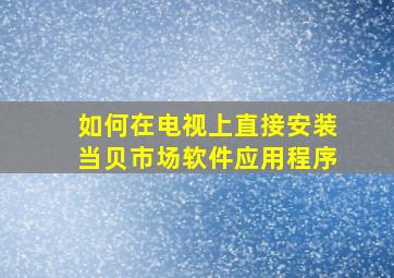 如何在电视上直接安装当贝市场软件应用程序