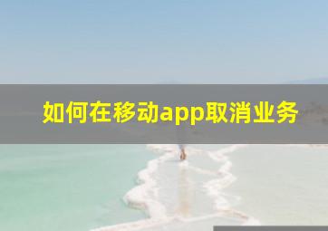 如何在移动app取消业务