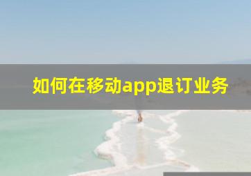 如何在移动app退订业务