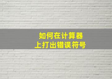 如何在计算器上打出错误符号