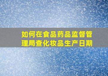 如何在食品药品监督管理局查化妆品生产日期