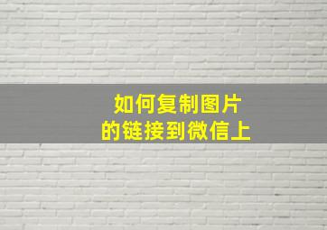 如何复制图片的链接到微信上