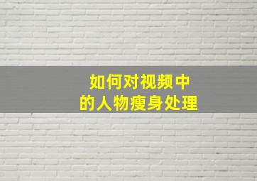 如何对视频中的人物瘦身处理