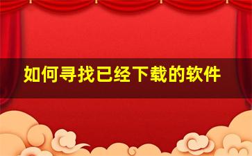 如何寻找已经下载的软件