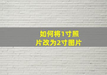 如何将1寸照片改为2寸图片