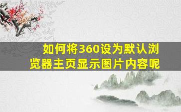 如何将360设为默认浏览器主页显示图片内容呢