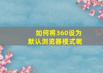 如何将360设为默认浏览器模式呢