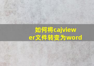 如何将cajviewer文件转变为word