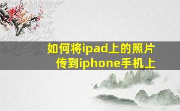 如何将ipad上的照片传到iphone手机上