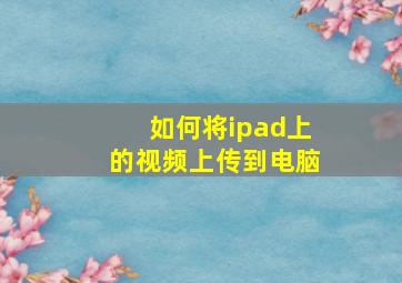 如何将ipad上的视频上传到电脑