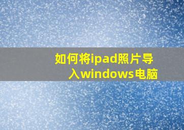 如何将ipad照片导入windows电脑