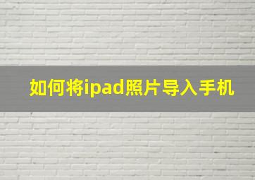 如何将ipad照片导入手机