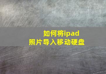 如何将ipad照片导入移动硬盘