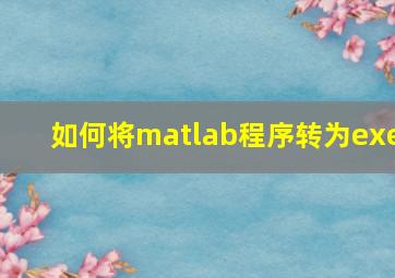 如何将matlab程序转为exe