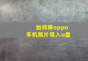 如何将oppo手机照片导入u盘