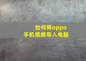 如何将oppo手机视频导入电脑