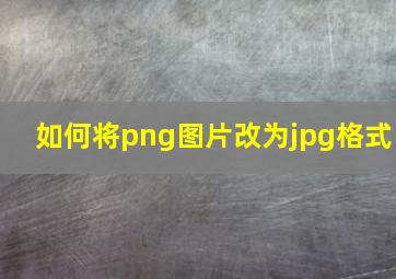 如何将png图片改为jpg格式