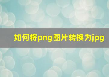 如何将png图片转换为jpg