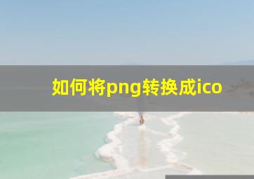 如何将png转换成ico