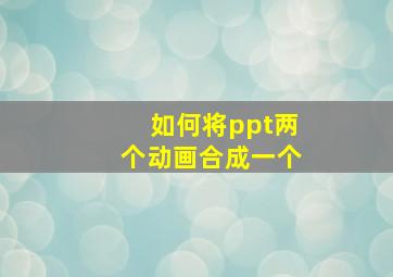 如何将ppt两个动画合成一个