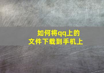 如何将qq上的文件下载到手机上