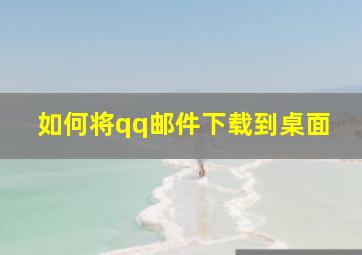 如何将qq邮件下载到桌面